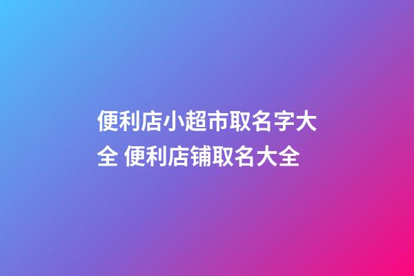 便利店小超市取名字大全 便利店铺取名大全-第1张-店铺起名-玄机派